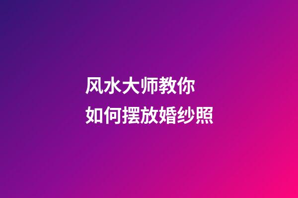 风水大师教你 如何摆放婚纱照